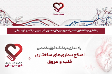 راهاندازی درمانگاه فوقتخصصی اصلاح بیماریهای ساختاری قلب و عروق در انستیتو قلب و عروق شهید رجایی شهید رجایی